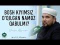 Bosh kiyimsiz o‘qilgan namoz qabulmi?