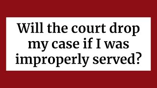 Will the court drop my case if I was improperly served?