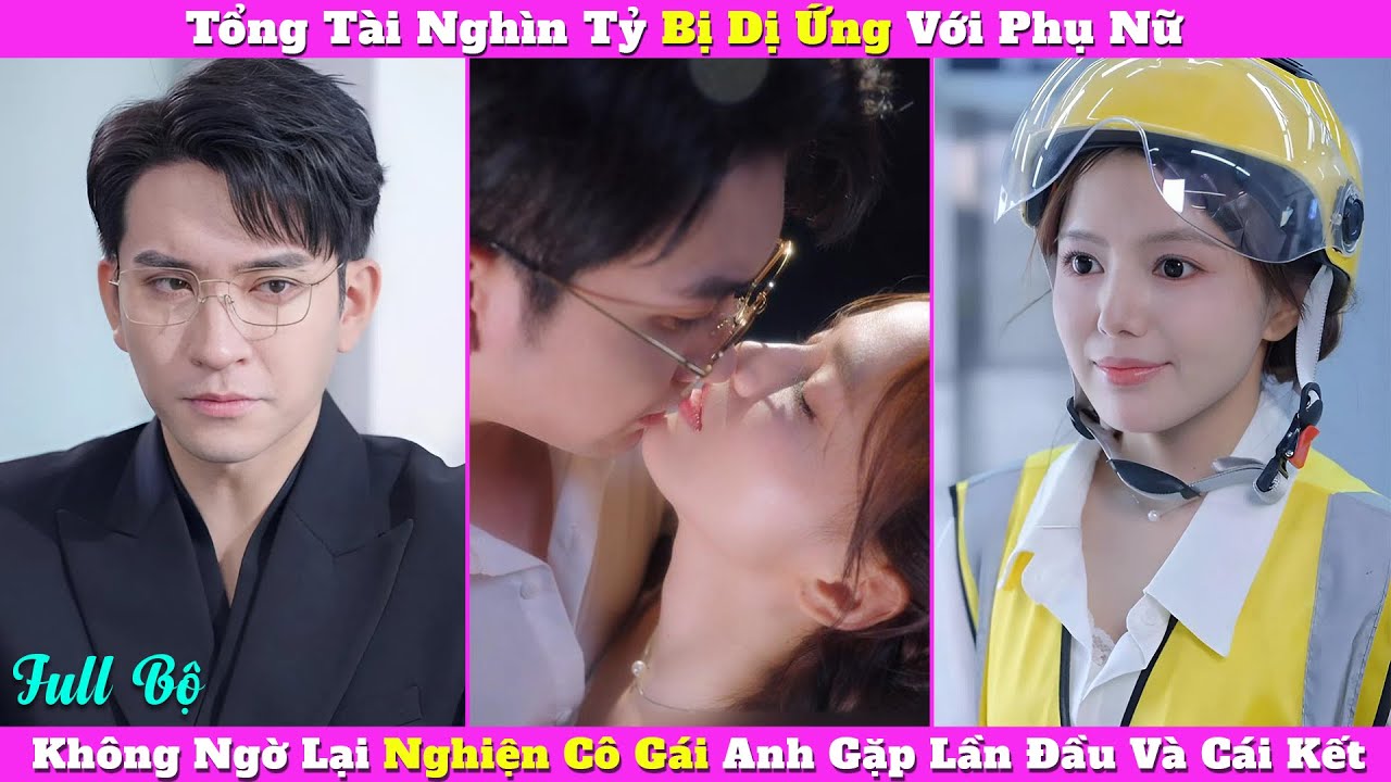 Tổng Tài Nghìn Tỷ Bị Dị Ứng Với Phụ Nữ, Không Ngờ Lại Nghiện Cô Gái Anh Gặp Lần Đầu Và Cái Kết