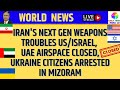 Iran's Next Gen Weapons Troubles US/Israel,UAE Airspace Closed, Ukraine Citizens Arrested in Mizoram