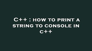 C++ : how to print a string to console in c++