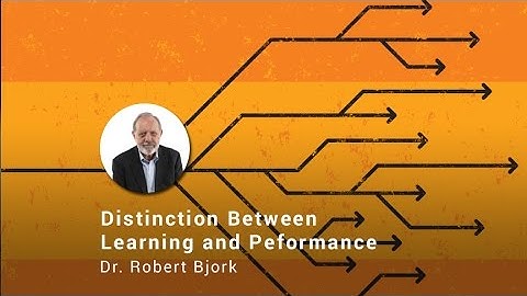 The Critical Distinction Between Learning and Performance, Dr. Robert Bjork
