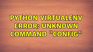 python virtualenv ERROR: unknown command "config"