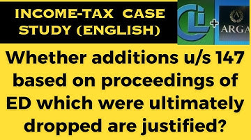 Whether additions u/s 147 based on proceedings of ED which were ultimately dropped are justified?