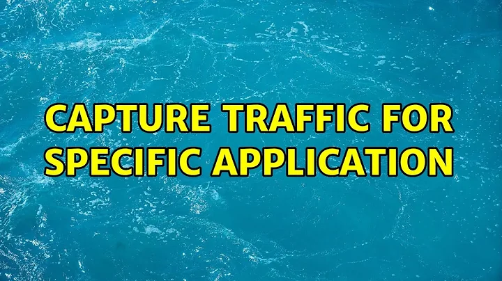 Capture traffic for specific application (5 Solutions!!)