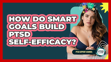 How Do SMART Goals Build PTSD Self-efficacy? - PTSD Support Channel