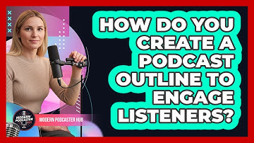 How Do You Create A Podcast Outline To Engage Listeners? - Modern Podcaster Hub