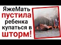 ЯжеМать пустила ребенка купаться в шторм!