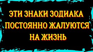 ЗНАКИ ЗОДИАКА КОТОРЫЕ ПОСТОЯННО ЖАЛУЮТСЯ НА ЖИЗНЬ