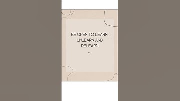BE OPEN TO LEARN, UNLEARN AND RELEARN