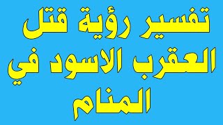 تفسير رؤية أني قتلت عقرب أسود في الحلم Interprétation de voir un scorpion noir dans un rêve