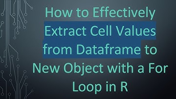 How to Effectively Extract Cell Values from Dataframe to New Object with a For Loop in R