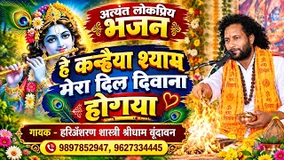 औ कन्हैया सावरे मेरा दिल दीवाना हो गया। एक बार जरुर सुने।हरिॐशास्त्री