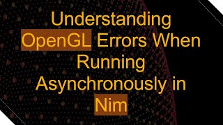 Understanding OpenGL Errors When Running Asynchronously in Nim