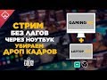 СТРИМ БЕЗ ЛАГОВ ЧЕРЕЗ НОУТБУК , OBS пропускает кадры ? стрим с 2 пк