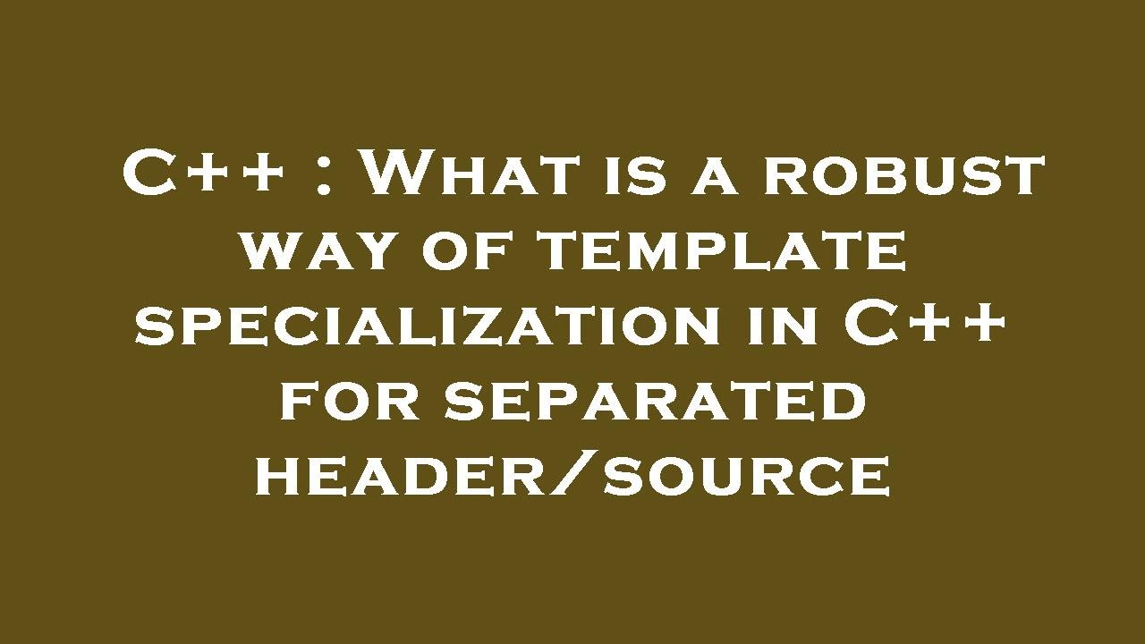 C++ : What is a robust way of template specialization in C++ for ...