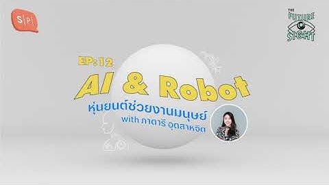 AI & Robot หุ่นยนต์ช่วยงานมนุษย์ with ภาดารี อุตสาหจิต | The Future Sight EP12