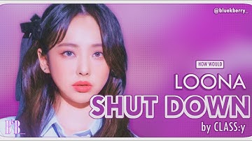 How Would: LOONA - SHUT DOWN (CLASS:y) – [Line Distribution]