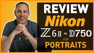 Nikon Z6II vs. Nikon D750 Review for Portrait Photography. Switch to Mirrorless?