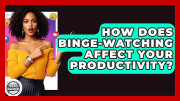 How Does Binge-watching Affect Your Productivity? - Trend Unwrapper