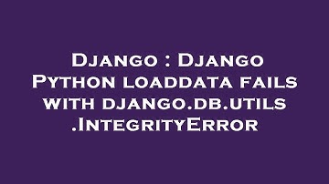 Django : Django Python loaddata fails with django.db.utils.IntegrityError