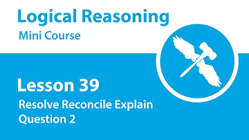 Logical Reasoning Mini Course - Lesson 39 - Resolve Reconcile Explain - Question 2