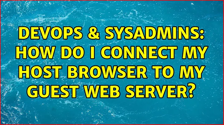 DevOps & SysAdmins: How do i connect my host browser to my guest web server? (2 Solutions!!)