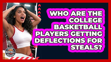 Who Are The College Basketball Players Getting Deflections For Steals? - College Basketball Insiders