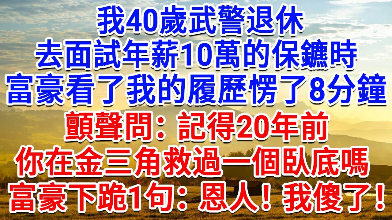 我40歲武警退休，去面試年薪10萬的保鑣時，富豪看了我的履歷愣了8分鐘，顫聲問：記得20年前，你在金三角救過一個臥底嗎？富豪下跪1句：恩人！我傻眼了！#生活經驗#情感故事#故事#小說#戀愛#情感#婚姻