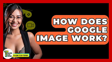 How Does Google Image Work? - Talking Tech Trends