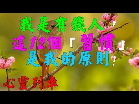 【心靈列車 】 我是有錢人，這12個「習慣」是我的原則：80%的人都做顛倒；是什麼原因讓我們成為有錢人？原來有錢人的思考與我們不一樣！時間留給可靠的人和事。像是做事實在，誠信正直的人。