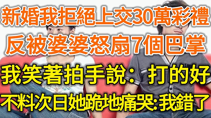 新婚我拒絕上交30萬彩禮！反被婆婆怒扇7個巴掌！我笑著拍手說：打的好！不料次日她跪地痛哭：我錯了！#落日溫情#中老年幸福人生#幸福生活#幸福人生#中老年生活#為人處世#情感故事 - 天天要聞