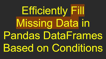 Efficiently Fill Missing Data in Pandas DataFrames Based on Conditions