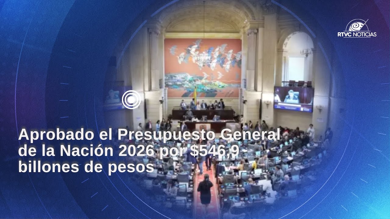 Aprobado el Presupuesto General de la Nación 2026 por $546,9 billones ...