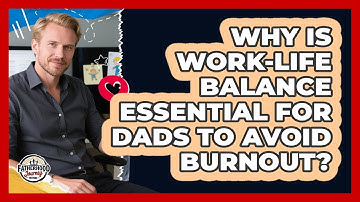 Why Is Work-life Balance Essential For Dads To Avoid Burnout? - Fatherhood Journey Network