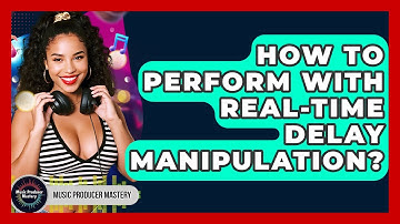 How To Perform With Real-time Delay Manipulation? - Music Producer Mastery