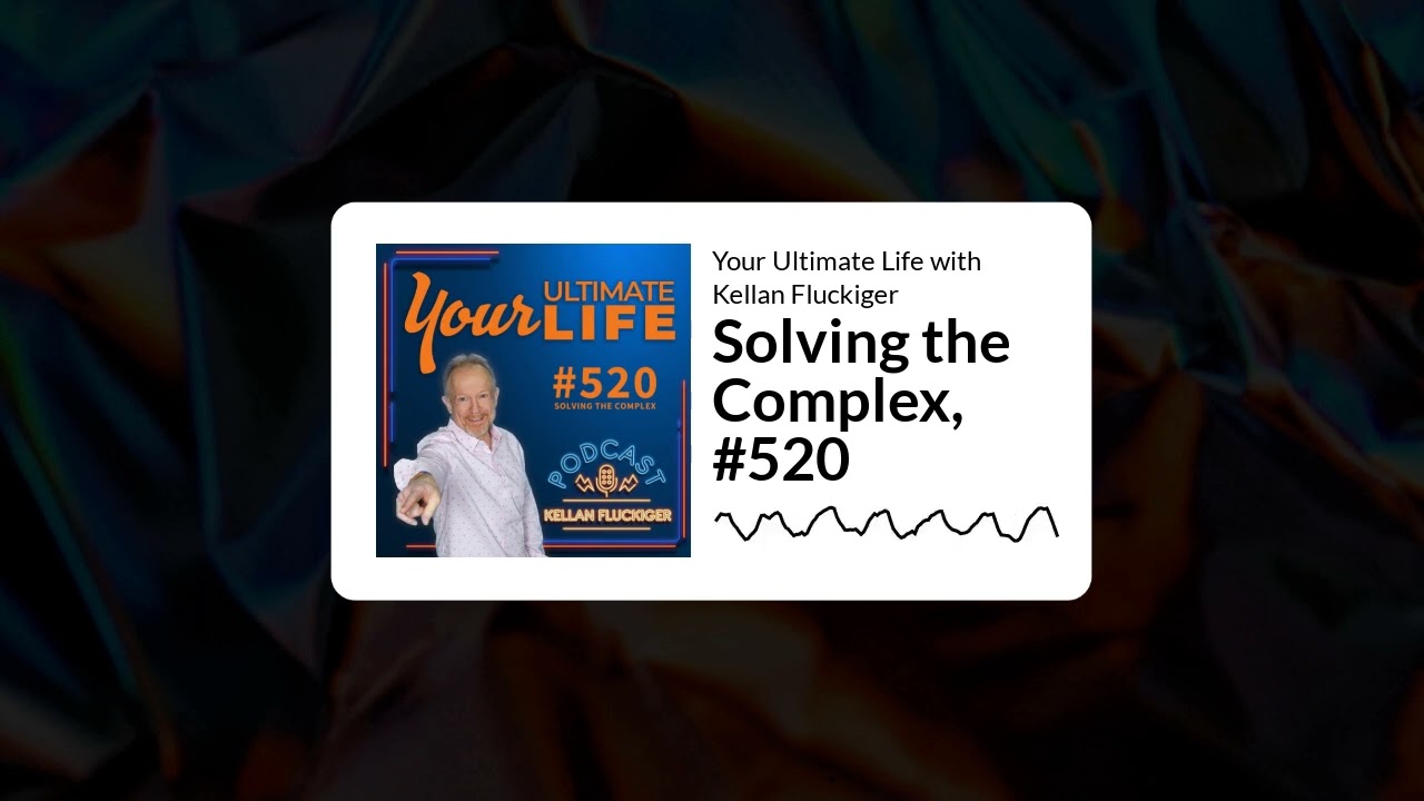 Solving the Complex, #520 | Your Ultimate Life with Kellan Fluckiger
