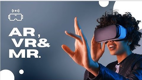 The differences between AR/VR/MR |