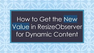 How to Get the New Value in ResizeObserver for Dynamic Content
