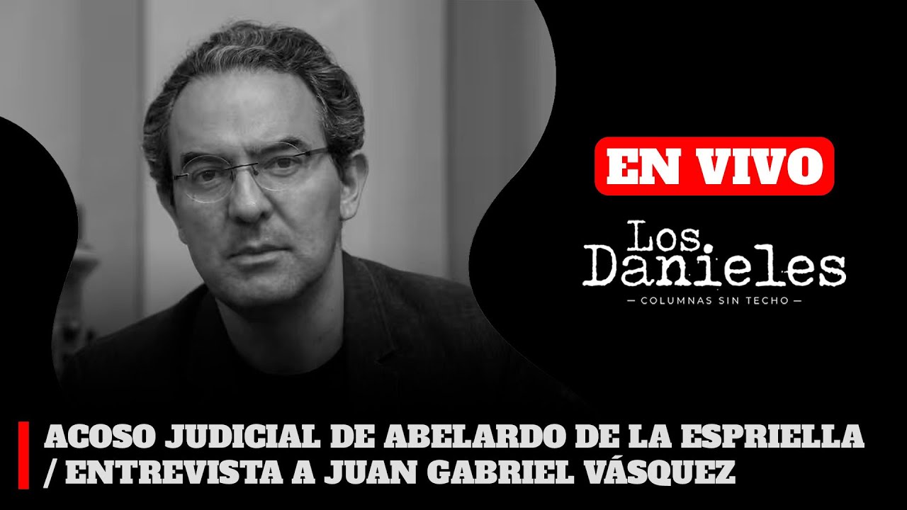 ACOSO JUDICIAL DE ABELARDO DE LA ESPRIELLA / ENTREVISTA A JUAN GABRIEL VÁSQUEZ EN LOS DANIELES