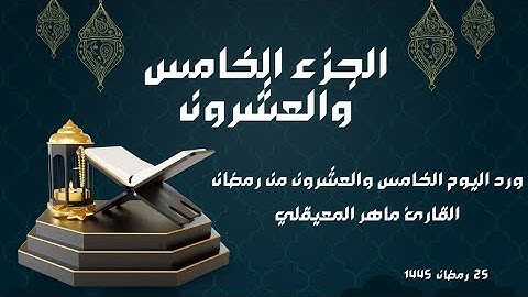 الورد القرآني لليوم الخامس والعشرون من رمضان - الجزء الخامس والعشرون - بصوت القارئ ماهر المعيقلي