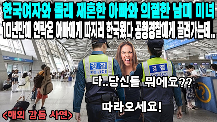 한국여자와 몰래 재혼한 아빠와 의절한 남미 미녀 10년만에 연락온 아빠에게 따지러 한국왔다 공항경찰에게 끌려가는데..