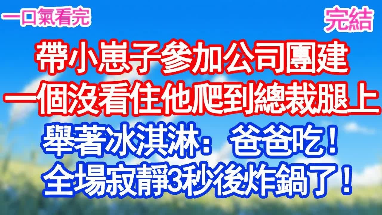 帶小崽子參加公司團建一個沒看住他爬到總裁腿上舉著冰淇淋：爸爸吃！全場寂靜3秒後炸鍋了！#愛情#爽文#故事分享＂