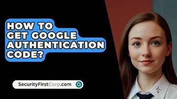 How To Get Google Authentication Code? - SecurityFirstCorp.com