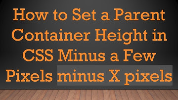 How to Set a Parent Container Height in CSS Minus a Few Pixels minus X pixels