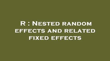 R : Nested random effects and related fixed effects