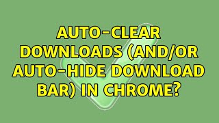 Auto-Clear Downloads (and/or Auto-Hide Download Bar) in Chrome? (5 Solutions!!)