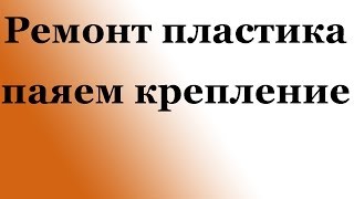 СВОИМИ РУКАМИ: Ремонт пластика, паяем крепление.(Частая проблема и многие не знают что с этим делать, покажу наглядно как выйти из ситуации, приятного просмо..., 2014-04-26T08:28:16.000Z)