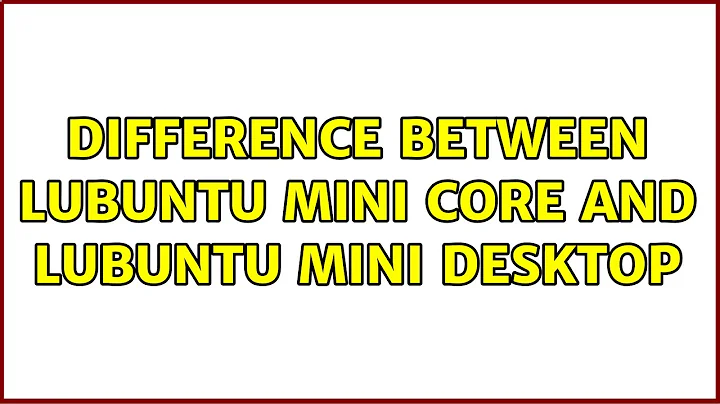 Difference between Lubuntu Mini Core and Lubuntu Mini Desktop