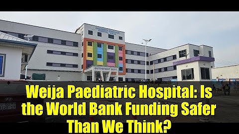 Weija Paediatric Hospital: Is the World Bank Funding Safer Than We Think?